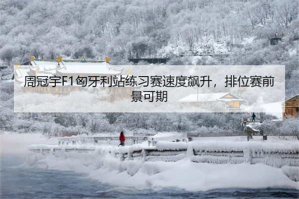 周冠宇F1匈牙利站练习赛速度飙升，排位赛前景可期