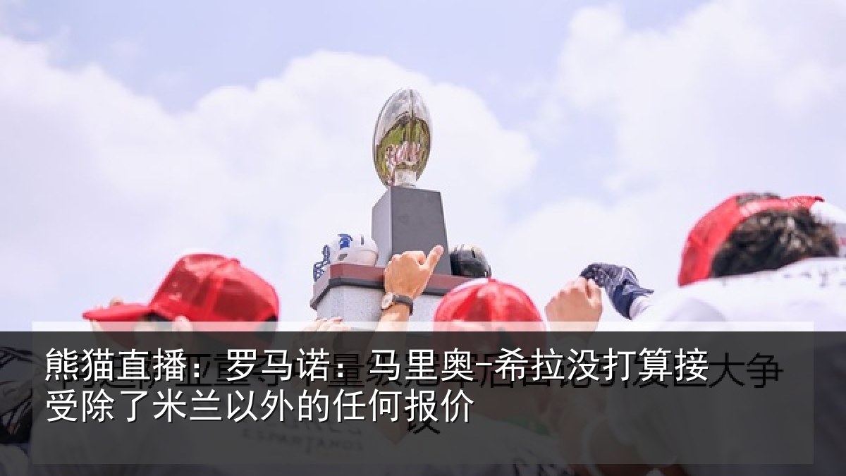 熊猫直播：罗马相关情况算接相关情况任何报价