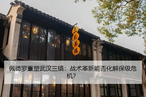 佩德罗重塑武汉三镇：战术革新能否化解保级危机？