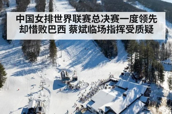 中国女排世界联赛总决赛一度领先却惜败巴西 蔡斌临场指挥受质疑