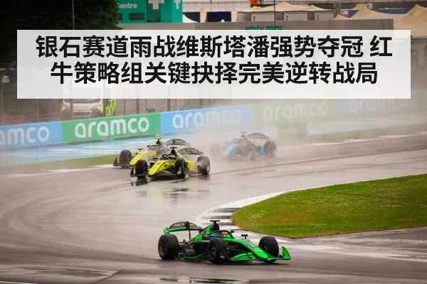 银石赛道雨战维斯塔潘强势夺冠 红牛策略组关键抉择完美逆转战局